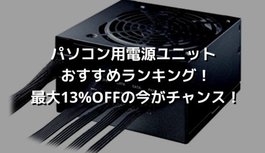 パソコン用電源ユニットおすすめランキング！最大13%OFFの今がチャンス！