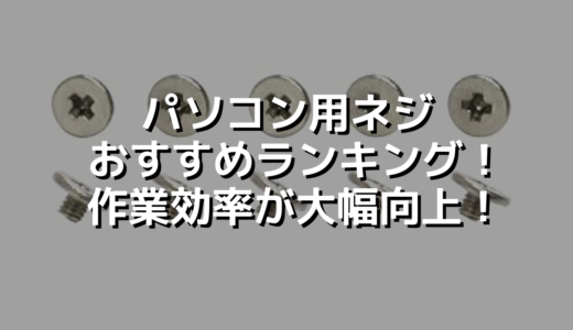 パソコン用ネジおすすめランキング！作業効率が大幅向上！