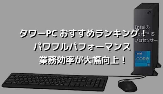 タワーPC おすすめランキング！パワフルパフォーマンス業務効率が大幅向上！