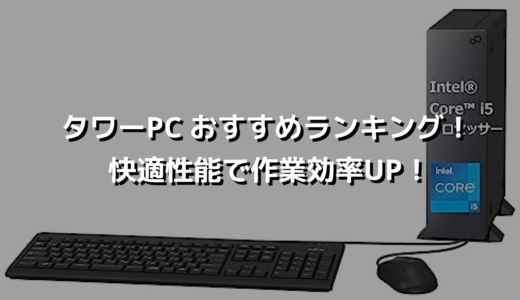 タワーPC おすすめランキング！ 快適性能で作業効率UP！