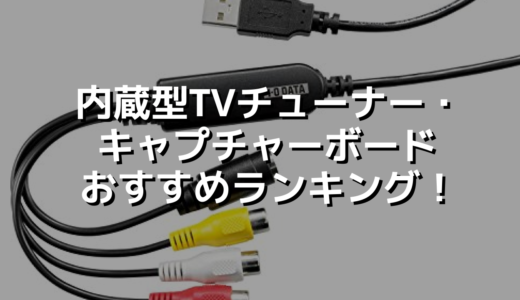 内蔵型TVチューナー・ キャプチャーボードおすすめランキング！