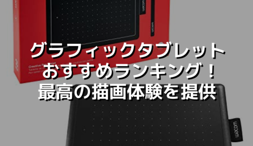 グラフィックタブレットおすすめランキング！最高の描画体験を提供